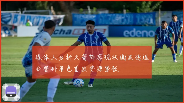 媒体人分析火箭阵容现状谢泼德适合替补角色首发资源紧张