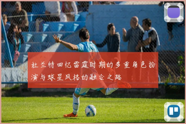 杜兰特回忆雷霆时期的多重角色扮演与球星风格的融合之路