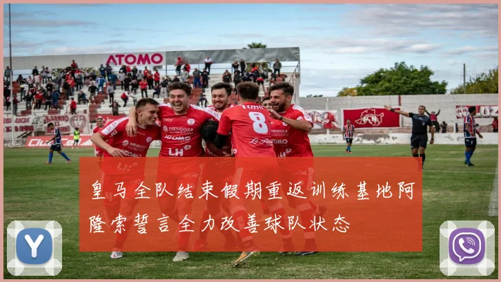 皇马全队结束假期重返训练基地阿隆索誓言全力改善球队状态