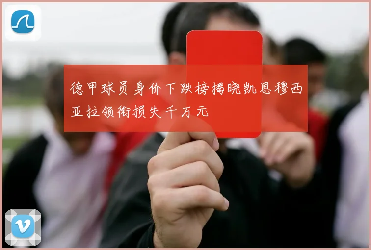 德甲球员身价下跌榜揭晓凯恩穆西亚拉领衔损失千万元