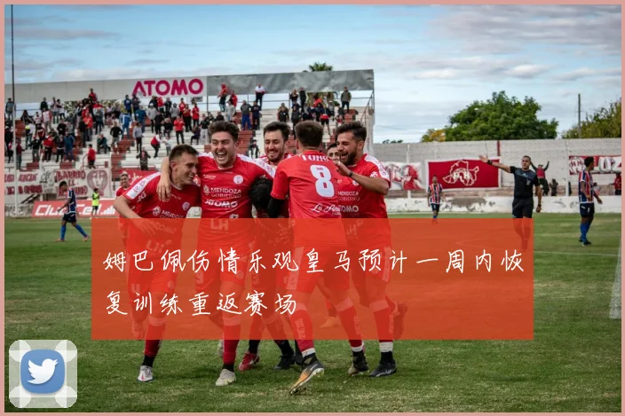 姆巴佩伤情乐观皇马预计一周内恢复训练重返赛场