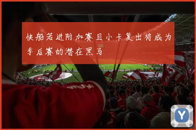 快船若进附加赛且小卡复出将成为季后赛的潜在黑马
