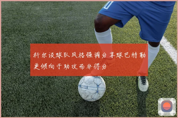 科尔谈球队风格强调分享球巴特勒更倾向于助攻而非得分