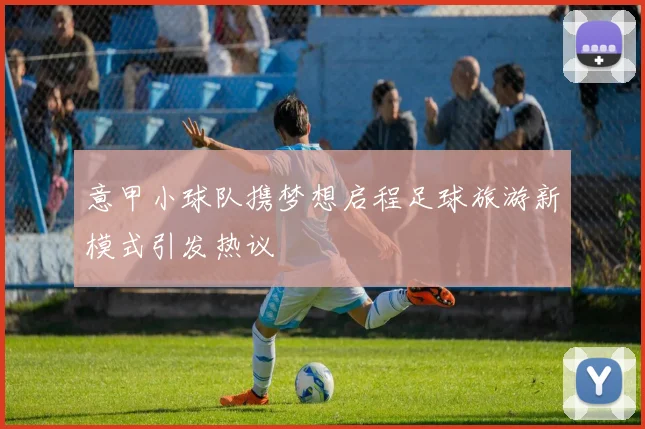 意甲小球队携梦想启程足球旅游新模式引发热议