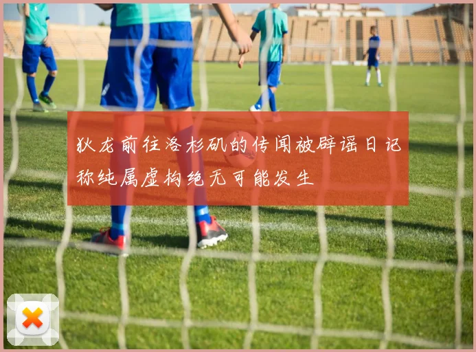 狄龙前往洛杉矶的传闻被辟谣日记称纯属虚构绝无可能发生