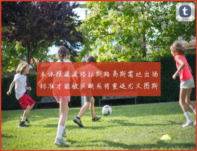 米体报道道格拉斯路易斯需达出场标准才能被买断或将重返尤文图斯