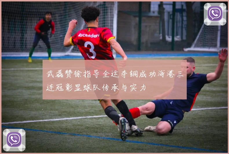 武磊赞徐指导全运夺铜成功海港三连冠彰显球队传承与实力